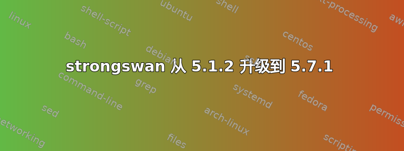 strongswan 从 5.1.2 升级到 5.7.1