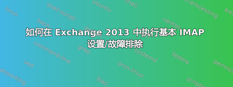 如何在 Exchange 2013 中执行基本 IMAP 设置/故障排除