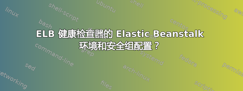 ELB 健康检查器的 Elastic Beanstalk 环境和安全组配置？