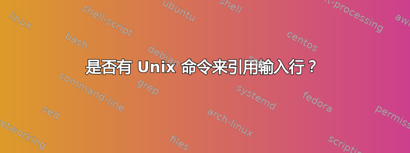 是否有 Unix 命令来引用输入行？