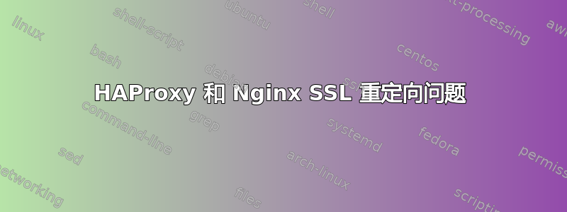 HAProxy 和 Nginx SSL 重定向问题