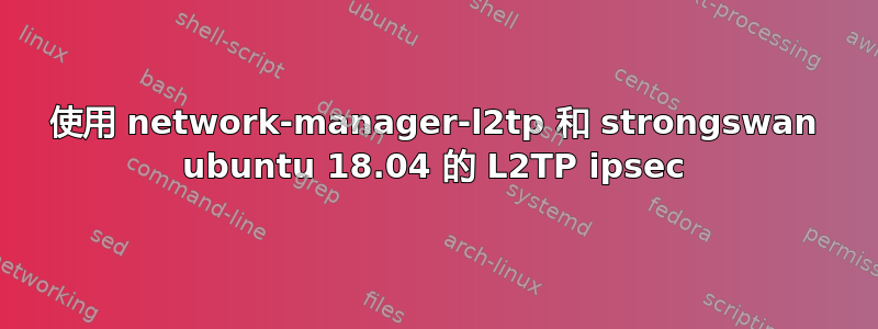 使用 network-manager-l2tp 和 strongswan ubuntu 18.04 的 L2TP ipsec