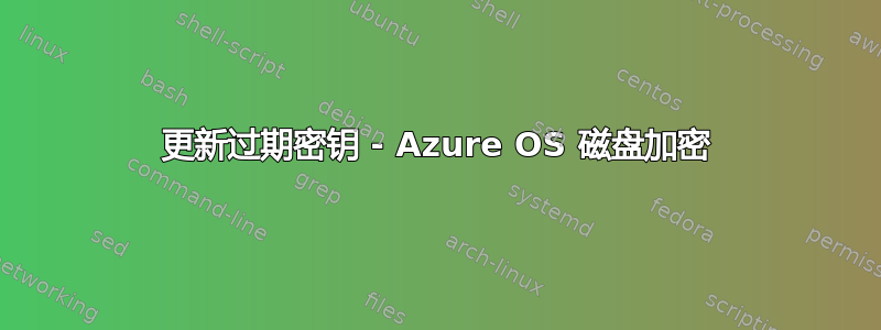 更新过期密钥 - Azure OS 磁盘加密