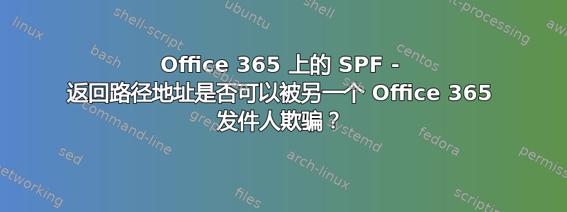 Office 365 上的 SPF - 返回路径地址是否可以被另一个 Office 365 发件人欺骗？