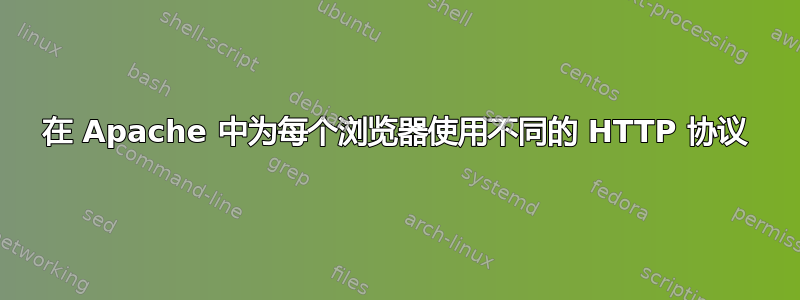 在 Apache 中为每个浏览器使用不同的 HTTP 协议