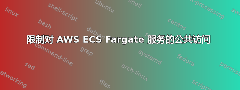 限制对 AWS ECS Fargate 服务的公共访问