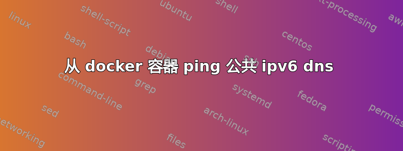 从 docker 容器 ping 公共 ipv6 dns