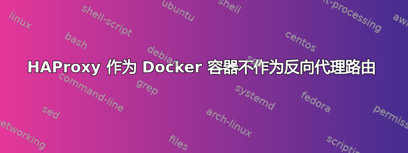 HAProxy 作为 Docker 容器不作为反向代理路由