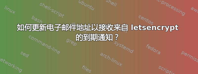 如何更新电子邮件地址以接收来自 letsencrypt 的到期通知？