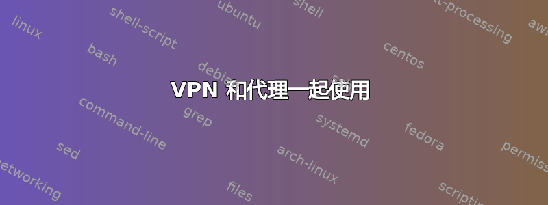 VPN 和代理一起使用