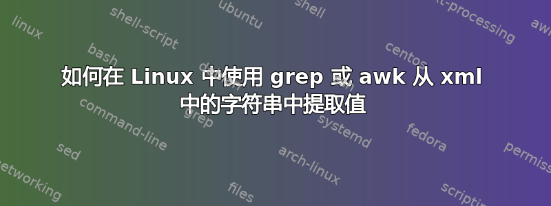 如何在 Linux 中使用 grep 或 awk 从 xml 中的字符串中提取值