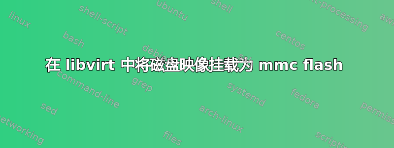 在 libvirt 中将磁盘映像挂载为 mmc flash