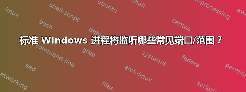 标准 Windows 进程将监听哪些常见端口/范围？