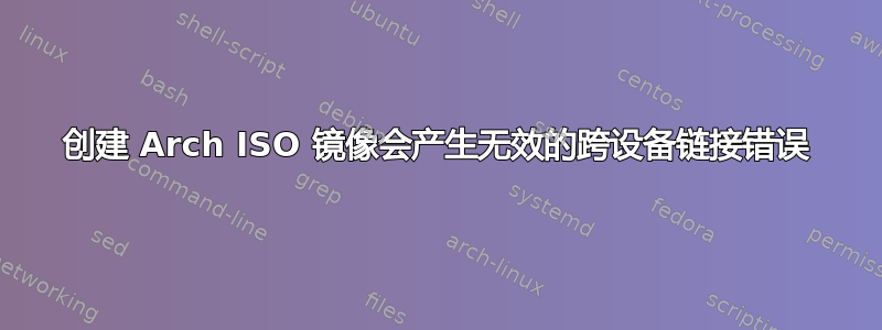 创建 Arch ISO 镜像会产生无效的跨设备链接错误