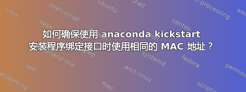 如何确保使用 anaconda kickstart 安装程序绑定接口时使用相同的 MAC 地址？