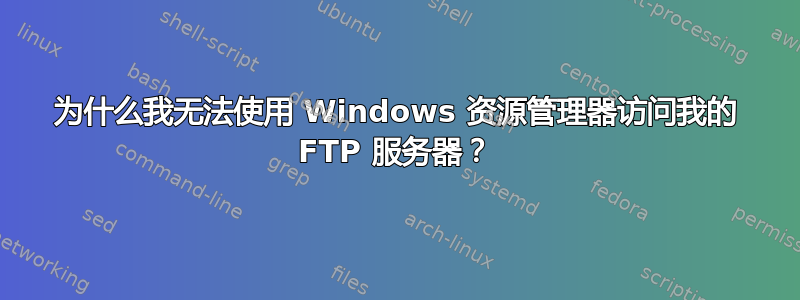 为什么我无法使用 Windows 资源管理器访问我的 FTP 服务器？