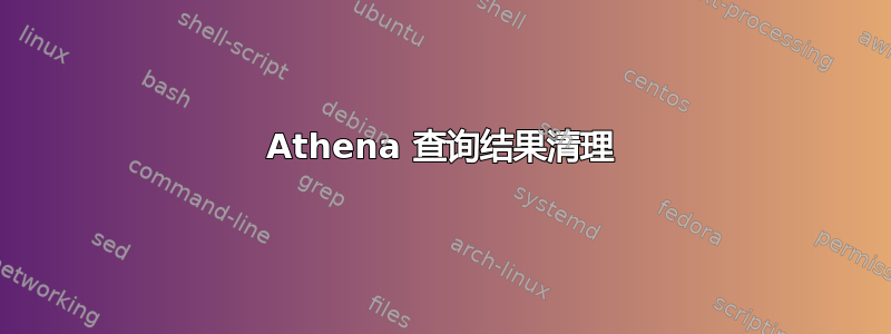 Athena 查询结果清理