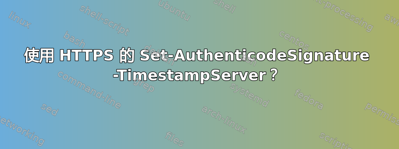 使用 HTTPS 的 Set-AuthenticodeSignature -TimestampServer？