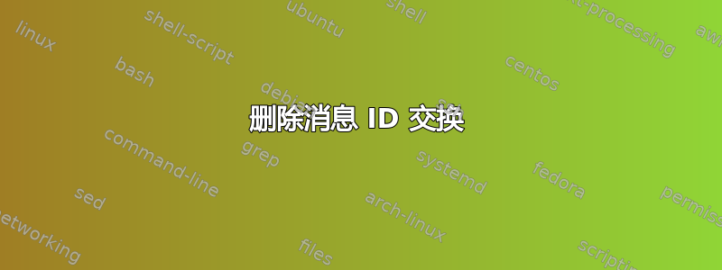 删除消息 ID 交换