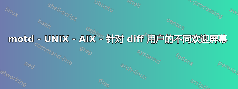 motd - UNIX - AIX - 针对 diff 用户的不同欢迎屏幕