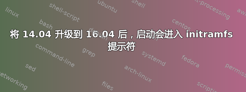 将 14.04 升级到 16.04 后，启动会进入 initramfs 提示符