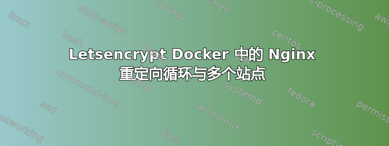 Letsencrypt Docker 中的 Nginx 重定向循环与多个站点