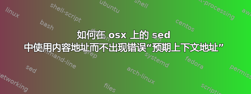 如何在 osx 上的 sed 中使用内容地址而不出现错误“预期上下文地址”