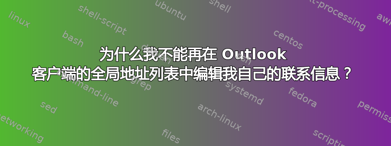 为什么我不能再在 Outlook 客户端的全局地址列表中编辑我自己的联系信息？