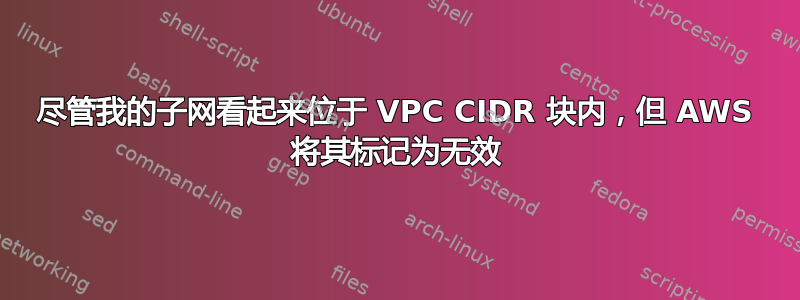 尽管我的子网看起来位于 VPC CIDR 块内，但 AWS 将其标记为无效