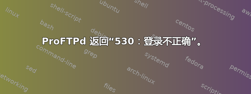 ProFTPd 返回“530：登录不正确”。