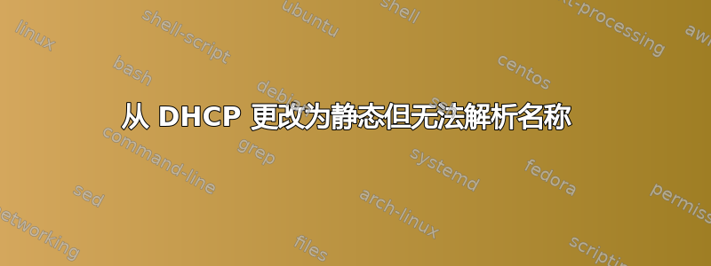 从 DHCP 更改为静态但无法解析名称 