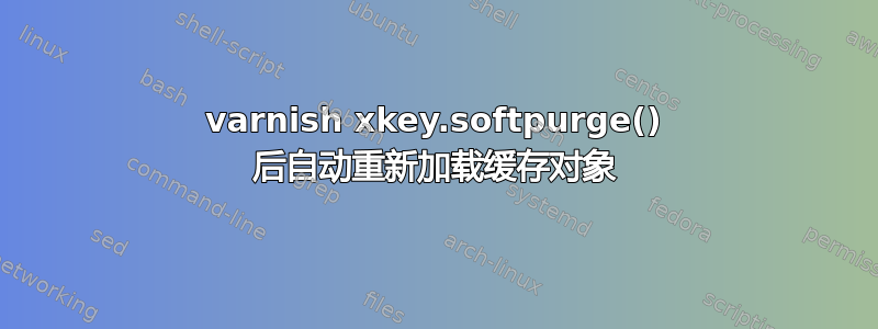 varnish xkey.softpurge() 后自动重新加载缓存对象