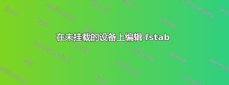 在未挂载的设备上编辑 fstab