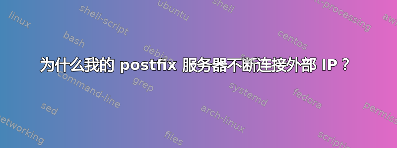 为什么我的 postfix 服务器不断连接外部 IP？