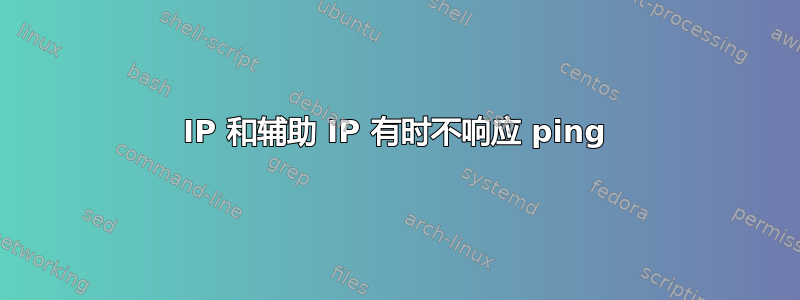 IP 和辅助 IP 有时不响应 ping