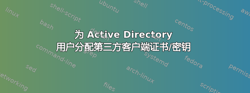 为 Active Directory 用户分配第三方客户端证书/密钥