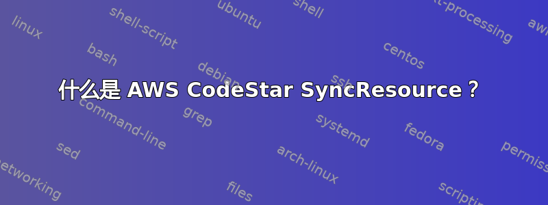 什么是 AWS CodeStar SyncResource？