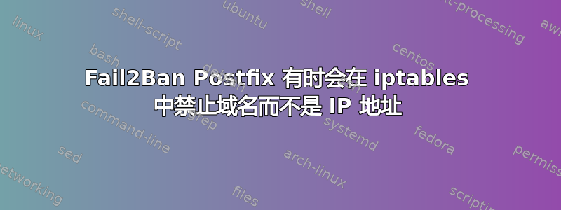 Fail2Ban Postfix 有时会在 iptables 中禁止域名而不是 IP 地址