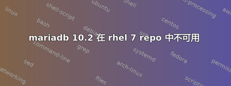 mariadb 10.2 在 rhel 7 repo 中不可用