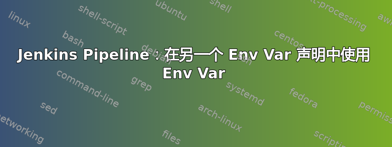 Jenkins Pipeline：在另一个 Env Var 声明中使用 Env Var