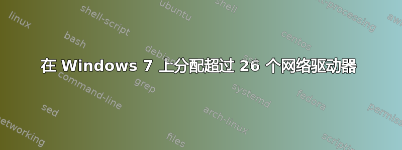 在 Windows 7 上分配超过 26 个网络驱动器