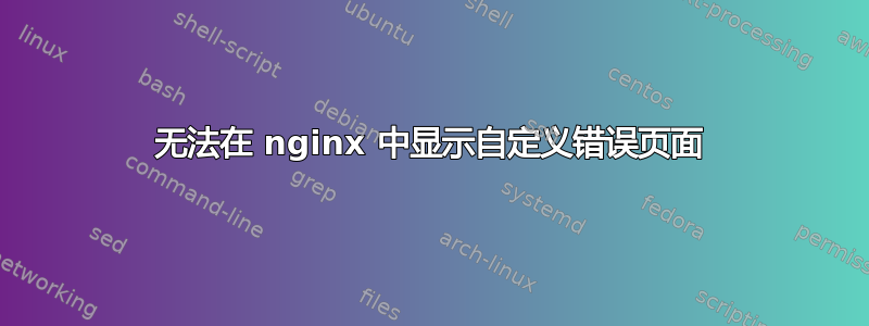 无法在 nginx 中显示自定义错误页面