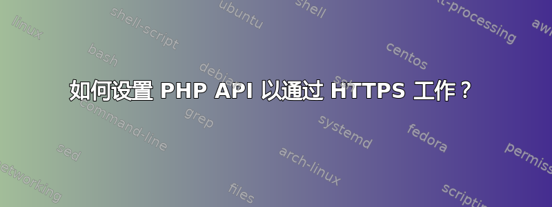 如何设置 PHP API 以通过 HTTPS 工作？