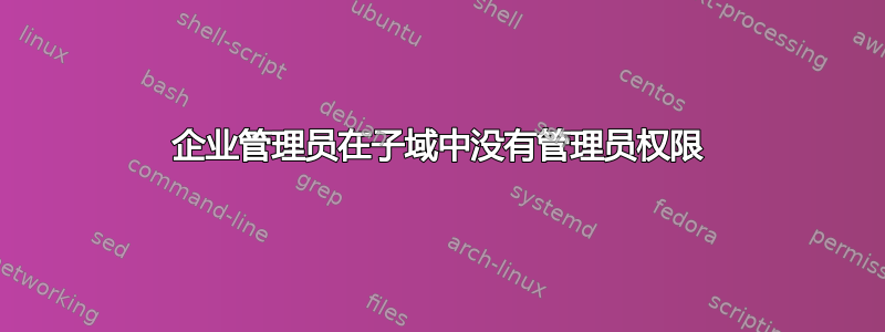 企业管理员在子域中没有管理员权限