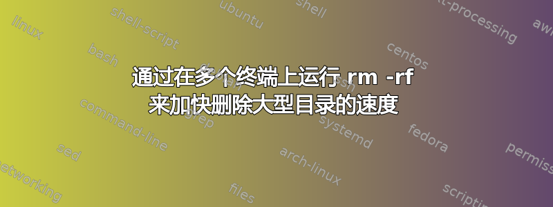 通过在多个终端上运行 rm -rf 来加快删除大型目录的速度