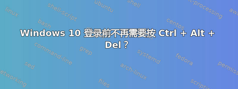 Windows 10 登录前不再需要按 Ctrl + Alt + Del？