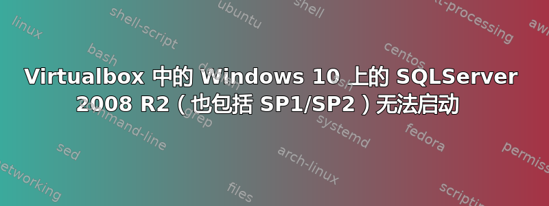 Virtualbox 中的 Windows 10 上的 SQLServer 2008 R2（也包括 SP1/SP2）无法启动 