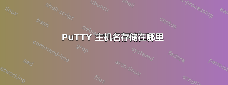 PuTTY 主机名存储在哪里