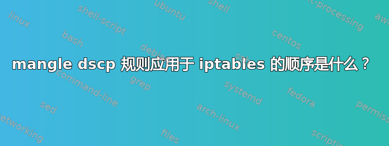 mangle dscp 规则应用于 iptables 的顺序是什么？