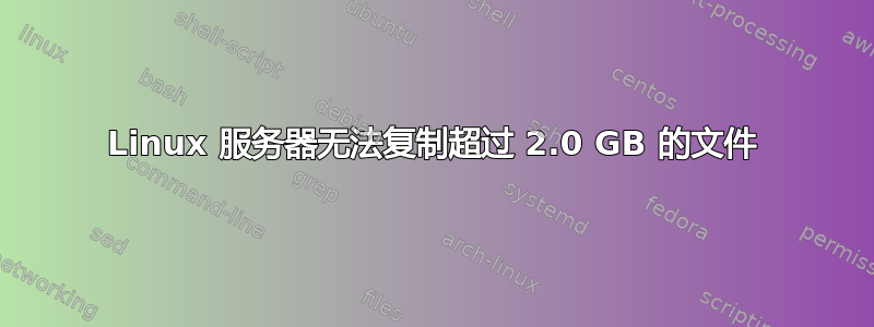 Linux 服务器无法复制超过 2.0 GB 的文件